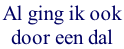 Al ging ik ook  door een dal